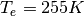 T_{e}=255K