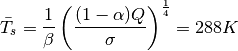 \begin{equation*}
\bar{T_s}=\frac{1}{\beta}\left(\frac{(1-\alpha)Q}{\sigma}\right)^{\frac{1}{4}}=288K
\end{equation*}