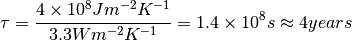 \begin{equation*}
\tau=\frac{4\times10^{8}Jm^{-2}K^{-1}}{3.3Wm^{-2}K^{-1}}=1.4\times10^{8}s\approx4years
\end{equation*}