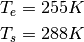\begin{align*}
T_e &= 255K \\
T_s &= 288K
\end{align*}