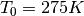 \begin{equation*}
T_{0}=275K
\end{equation*}