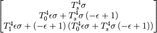$$\left[\begin{matrix}T_{s}^{4} \sigma\\T_{0}^{4} \epsilon \sigma + T_{s}^{4} \sigma \left(- \epsilon + 1\right)\\T_{1}^{4} \epsilon \sigma + \left(- \epsilon + 1\right) \left(T_{0}^{4} \epsilon \sigma + T_{s}^{4} \sigma \left(- \epsilon + 1\right)\right)\end{matrix}\right]$$