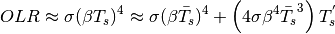 \begin{equation*}
OLR\approx\sigma(\beta T_{s})^{4}\approx\sigma(\beta\bar{T_{s}})^{4}+\left(4\sigma\beta^{4}\bar{T_{s}}^{3}\right)T_{s}^{'}
\end{equation*}