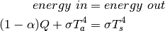 \begin{align*}
energy\ in & = energy\ out \\
(1-\alpha)Q+\sigma T_{a}^{4} & = \sigma T_{s}^{4}
\end{align*}
