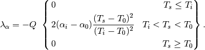\begin{equation*}
\lambda_{\alpha}=-Q\
\left\{
\begin{aligned}
&0 & T_{s}\le T_{i}\\
&2(\alpha_{i}-\alpha_{0})\frac{(T_{s}-T_{0})^{2}}{(T_{i}-T_{0})^{2}} & T_{i} < T_{s} < T_{0}\\
&0   & T_{s}\ge T_{0}
\end{aligned}
\right\}.
\end{equation*}