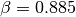 \beta = 0.885