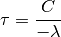 \begin{equation*}
\tau=\frac{C}{-\lambda}
\end{equation*}