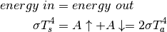 \begin{align*}
energy\ in & = energy\ out \\
\sigma T_{s}^{4} & = A\uparrow+A\downarrow = 2\sigma T_{a}^{4}
\end{align*}