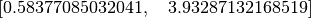 $$\left [ 0.58377085032041, \quad 3.93287132168519\right ]$$