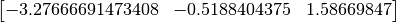 $$\left[\begin{matrix}-3.27666691473408 & -0.5188404375 & 1.58669847\end{matrix}\right]$$