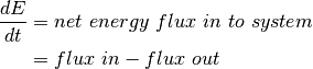 \begin{align*}
\frac{dE}{dt} &=  net\ energy\ flux\ in\ to\ system \\
 &= flux\ in - flux\ out
\end{align*}