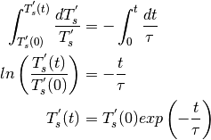 \begin{align*}
\int_{T_{s}^{'}(0)}^{T_{s}^{'}(t)}{\frac{dT_{s}^{'}}{T_{s}^{'}}} &= -\int_{0}^{t}{\frac{dt}{\tau}}\\
ln\left(\frac{T_{s}^{'}(t)}{T_{s}^{'}(0)}\right) &= -\frac{t}{\tau}\\
T_{s}^{'}(t)&=T_{s}^{'}(0)exp\left(-\frac{t}{\tau}\right)
\end{align*}