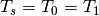 T_{s}=T_{0}=T_{1}