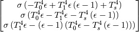 $$\left[\begin{matrix}\sigma \left(- T_{0}^{4} \epsilon + T_{1}^{4} \epsilon \left(\epsilon - 1\right) + T_{s}^{4}\right)\\\sigma \left(T_{0}^{4} \epsilon - T_{1}^{4} \epsilon - T_{s}^{4} \left(\epsilon - 1\right)\right)\\\sigma \left(T_{1}^{4} \epsilon - \left(\epsilon - 1\right) \left(T_{0}^{4} \epsilon - T_{s}^{4} \left(\epsilon - 1\right)\right)\right)\end{matrix}\right]$$
