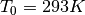 T_{0} = 293K
